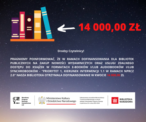 Drodzy Czytelnicy! PRAGNIEMY POINFORMOWAĆ, ŻE W RAMACH DOFINANSOWANIA DLA BIBLIOTEK PUBLICZNYCH NA ZAKUP NOWOŚCI WYDAWNICZYCH ORAZ USŁUGI ZDALNEGO DOSTĘPU DO KSIĄŻEK W FORMATACH E-BOOKÓW ILUB AUDI